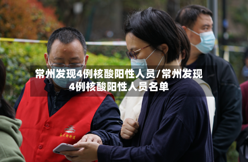 常州发现4例核酸阳性人员/常州发现4例核酸阳性人员名单-第2张图片