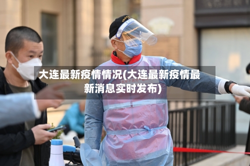 大连最新疫情情况(大连最新疫情最新消息实时发布)-第2张图片