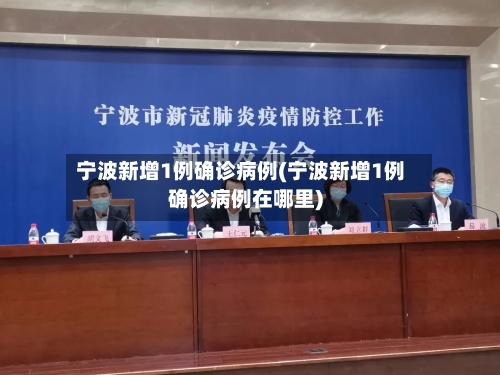 宁波新增1例确诊病例(宁波新增1例确诊病例在哪里)-第2张图片