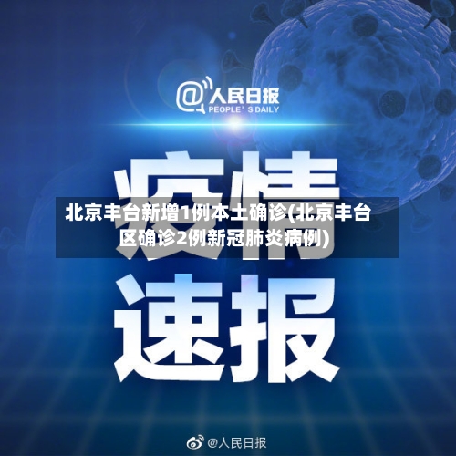 北京丰台新增1例本土确诊(北京丰台区确诊2例新冠肺炎病例)