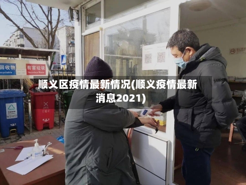 顺义区疫情最新情况(顺义疫情最新消息2021)