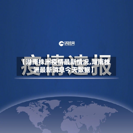 【湖南株洲疫情最新情况,湖南株洲最新消息今天数据】
