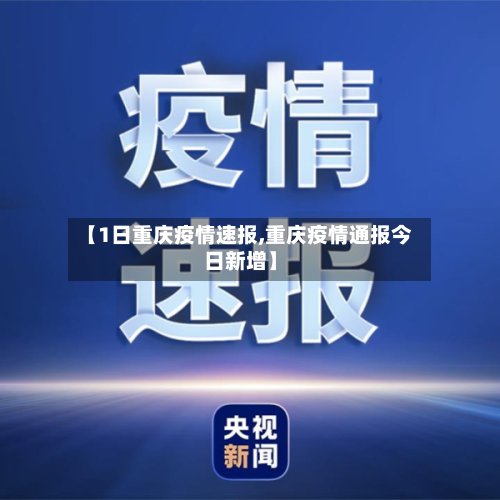 【1日重庆疫情速报,重庆疫情通报今日新增】-第3张图片