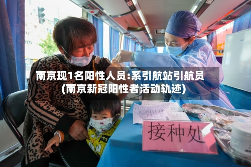 南京现1名阳性人员:系引航站引航员(南京新冠阳性者活动轨迹)-第3张图片