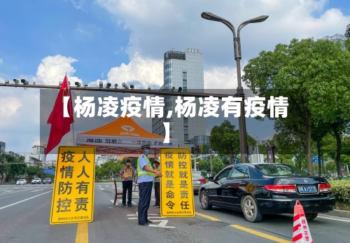 【杨凌疫情,杨凌有疫情】