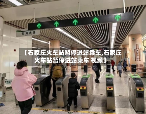 【石家庄火车站暂停进站乘车,石家庄火车站暂停进站乘车 视频】