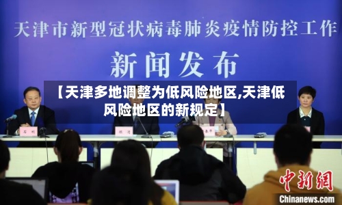 【天津多地调整为低风险地区,天津低风险地区的新规定】