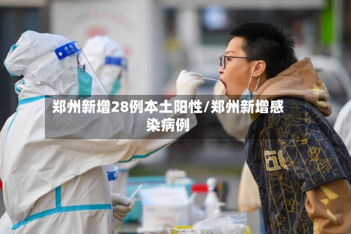 郑州新增28例本土阳性/郑州新增感染病例-第2张图片