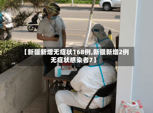 【新疆新增无症状168例,新疆新增2例无症状感染者7】
