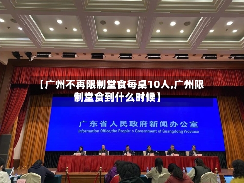 【广州不再限制堂食每桌10人,广州限制堂食到什么时候】