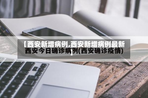 【西安新增病例,西安新增病例最新】-第3张图片