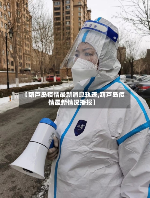 【葫芦岛疫情最新消息轨迹,葫芦岛疫情最新情况播报】