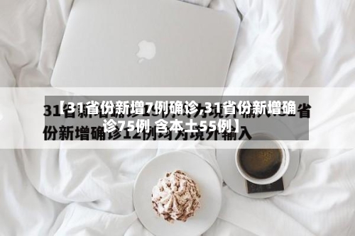 【31省份新增7例确诊,31省份新增确诊75例 含本土55例】-第3张图片