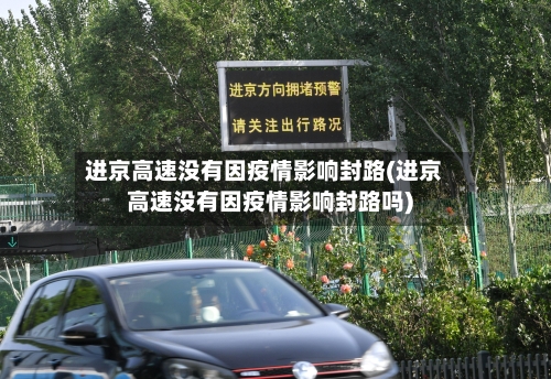 进京高速没有因疫情影响封路(进京高速没有因疫情影响封路吗)-第2张图片
