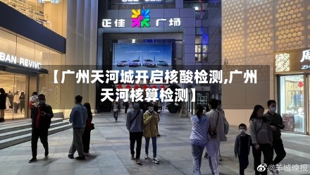 【广州天河城开启核酸检测,广州天河核算检测】-第3张图片