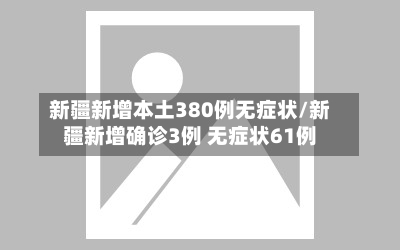 新疆新增本土380例无症状/新疆新增确诊3例 无症状61例
