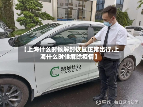 【上海什么时候解封恢复正常出行,上海什么时候解除疫情】