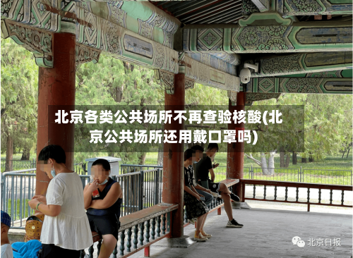 北京各类公共场所不再查验核酸(北京公共场所还用戴口罩吗)-第3张图片