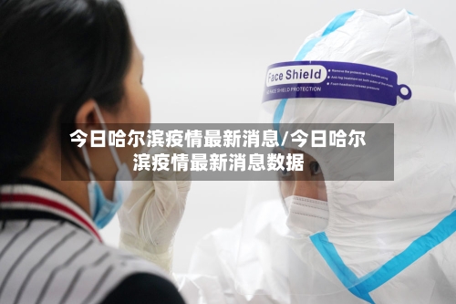 今日哈尔滨疫情最新消息/今日哈尔滨疫情最新消息数据