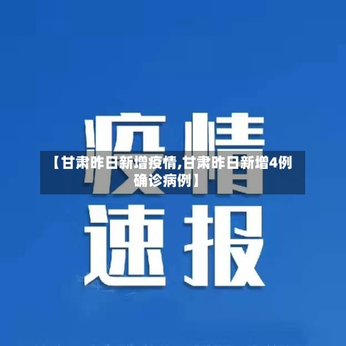 【甘肃昨日新增疫情,甘肃昨日新增4例确诊病例】