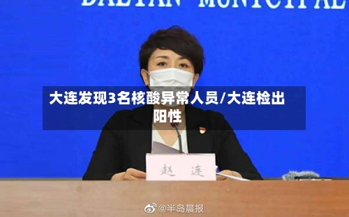 大连发现3名核酸异常人员/大连检出阳性