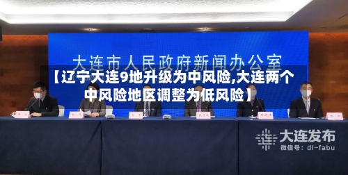 【辽宁大连9地升级为中风险,大连两个中风险地区调整为低风险】