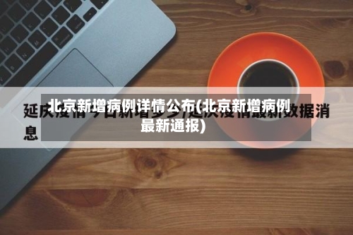 北京新增病例详情公布(北京新增病例最新通报)-第3张图片