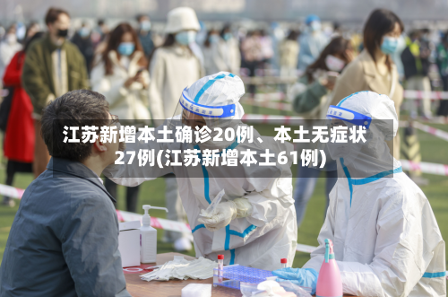 江苏新增本土确诊20例	、本土无症状27例(江苏新增本土61例)-第2张图片