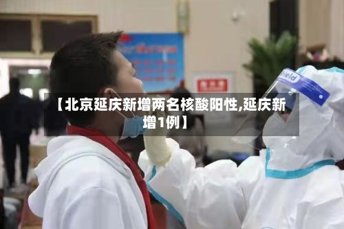 【北京延庆新增两名核酸阳性,延庆新增1例】