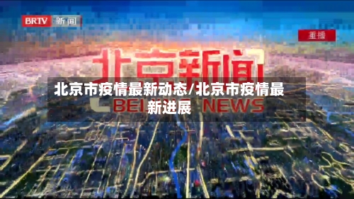 北京市疫情最新动态/北京市疫情最新进展-第3张图片