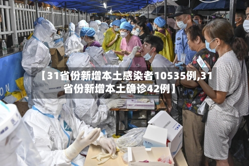 【31省份新增本土感染者10535例,31省份新增本土确诊42例】