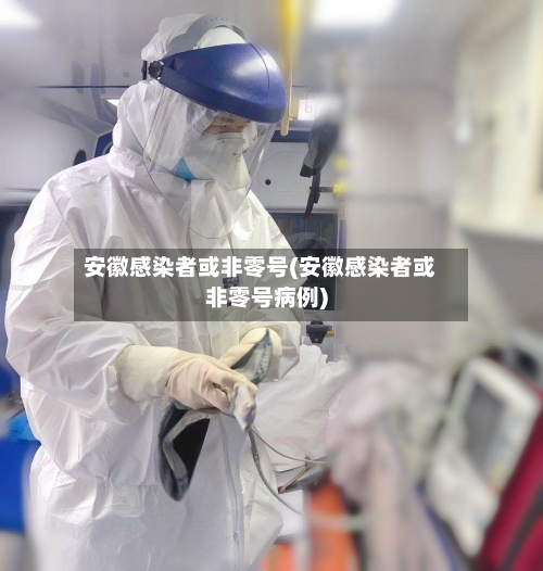 安徽感染者或非零号(安徽感染者或非零号病例)