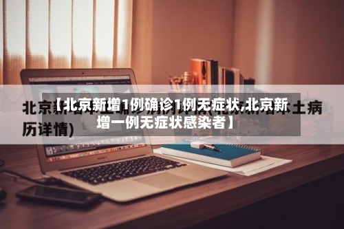 【北京新增1例确诊1例无症状,北京新增一例无症状感染者】-第2张图片