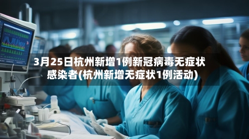 3月25日杭州新增1例新冠病毒无症状感染者(杭州新增无症状1例活动)-第2张图片