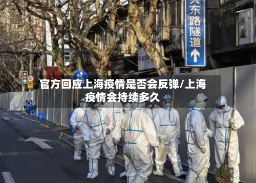 官方回应上海疫情是否会反弹/上海疫情会持续多久-第3张图片