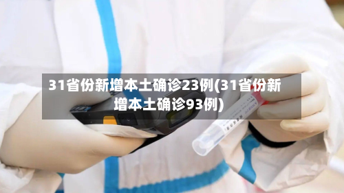 31省份新增本土确诊23例(31省份新增本土确诊93例)
