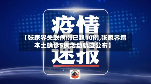 【张家界关联病例已超10例,张家界增本土确诊5例活动轨迹公布】
