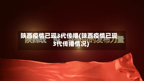 陕西疫情已现3代传播(陕西疫情已现3代传播情况)-第3张图片