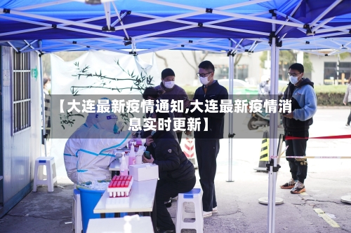 【大连最新疫情通知,大连最新疫情消息实时更新】