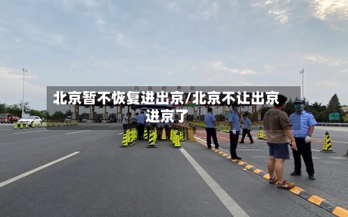 北京暂不恢复进出京/北京不让出京进京了-第3张图片