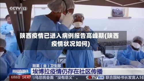 陕西疫情已进入病例报告高峰期(陕西疫情状况如何)
