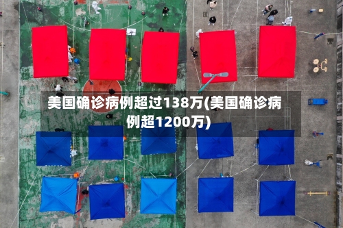 美国确诊病例超过138万(美国确诊病例超1200万)