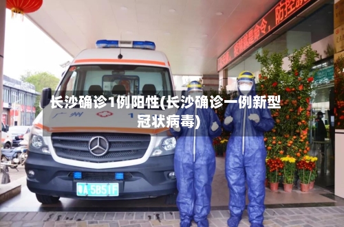 长沙确诊1例阳性(长沙确诊一例新型冠状病毒)-第2张图片