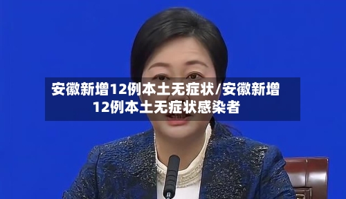 安徽新增12例本土无症状/安徽新增12例本土无症状感染者