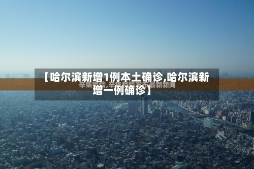 【哈尔滨新增1例本土确诊,哈尔滨新增一例确诊】