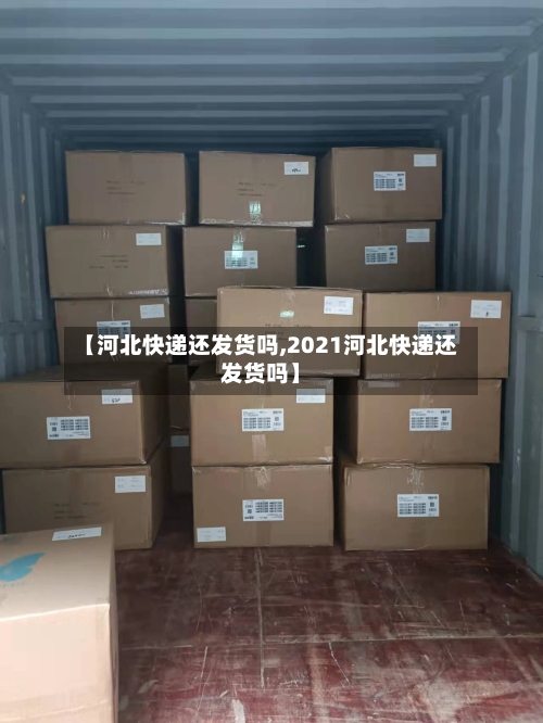 【河北快递还发货吗,2021河北快递还发货吗】-第2张图片