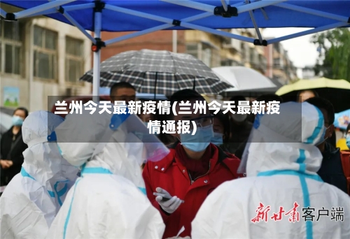 兰州今天最新疫情(兰州今天最新疫情通报)-第3张图片