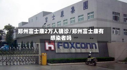 郑州富士康2万人确诊/郑州富士康有感染者吗-第2张图片
