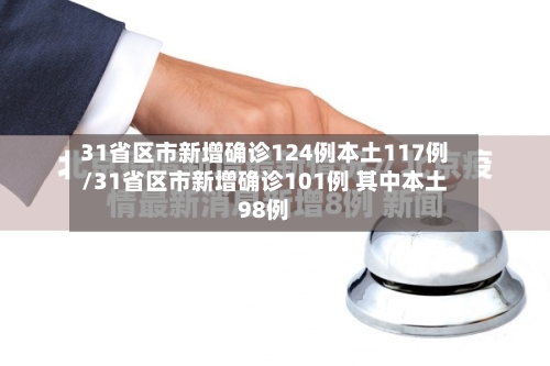 31省区市新增确诊124例本土117例/31省区市新增确诊101例 其中本土98例