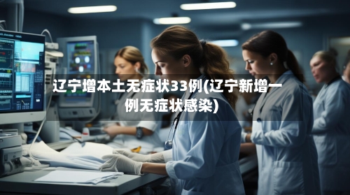 辽宁增本土无症状33例(辽宁新增一例无症状感染)-第3张图片